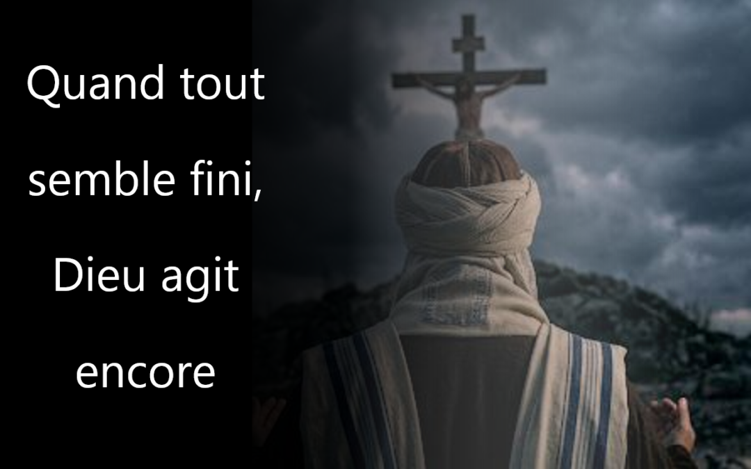 Quand tout semble fini, Dieu agit encore